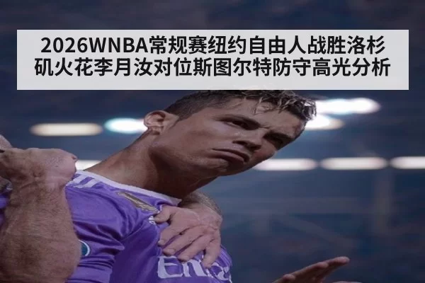 2026WNBA常规赛纽约自由人战胜洛杉矶火花李月汝对位斯图尔特防守高光分析