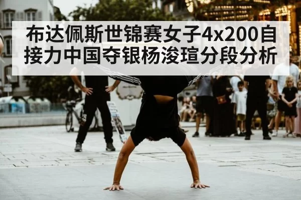 布达佩斯世锦赛女子4x200自接力中国夺银杨浚瑄分段分析