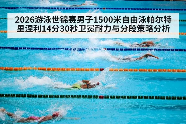 2026游泳世锦赛男子1500米自由泳帕尔特里涅利14分30秒卫冕耐力与分段策略分析