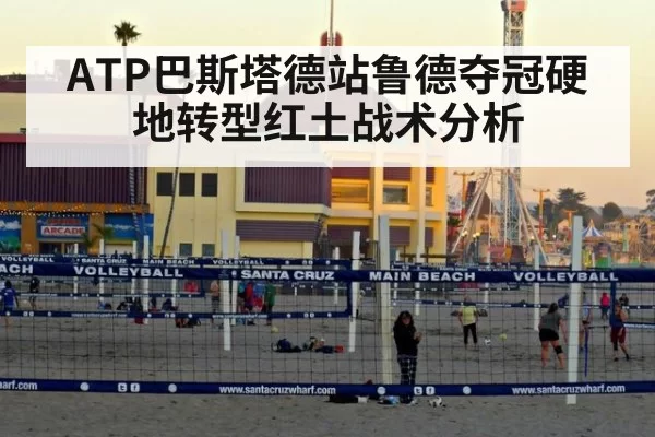 ATP巴斯塔德站鲁德夺冠硬地转型红土战术分析