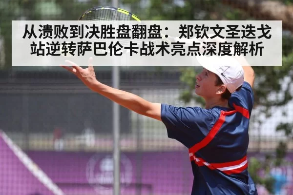 从溃败到决胜盘翻盘：郑钦文圣迭戈站逆转萨巴伦卡战术亮点深度解析