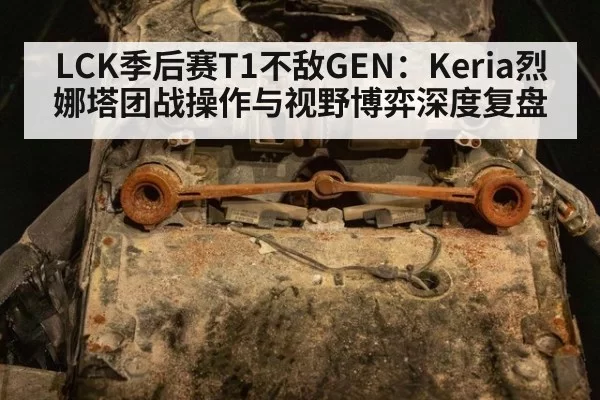 LCK季后赛T1不敌GEN：Keria烈娜塔团战操作与视野博弈深度复盘