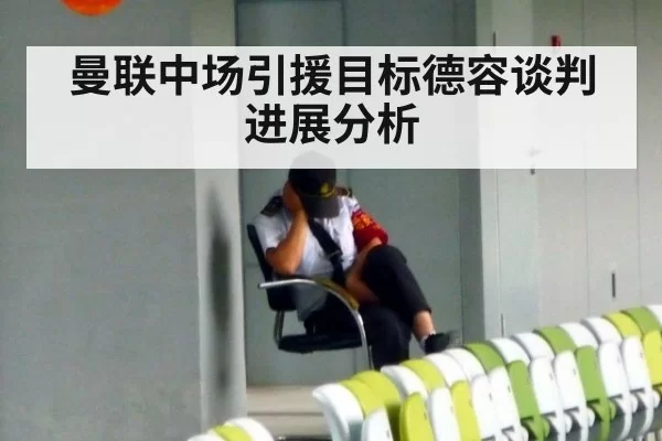 曼联中场引援目标德容谈判进展分析 - aiyouxi