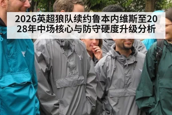 2026英超狼队续约鲁本内维斯至2028年中场核心与防守硬度升级分析（ayx）