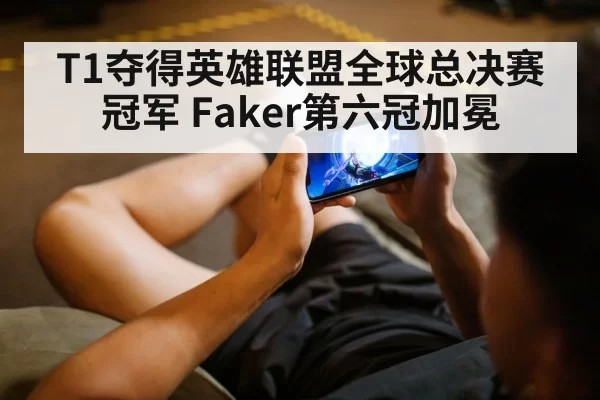 T1夺得英雄联盟全球总决赛冠军 Faker第六冠加冕（ayx）