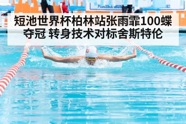 短池世界杯柏林站张雨霏100蝶夺冠 转身技术对标舍斯特伦（ayx）