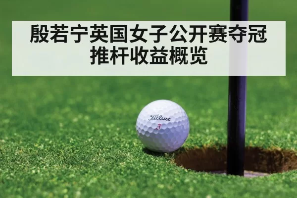 殷若宁英国女子公开赛夺冠 推杆收益概览（ayx）